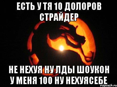 есть у тя 10 долоров стрaйдер не нехуя ну лды шоукон у меня 100 ну нехуясебе