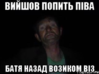 вийшов попить піва батя назад возиком віз