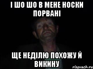 і шо шо в мене носки порвані ще неділю похожу й викину