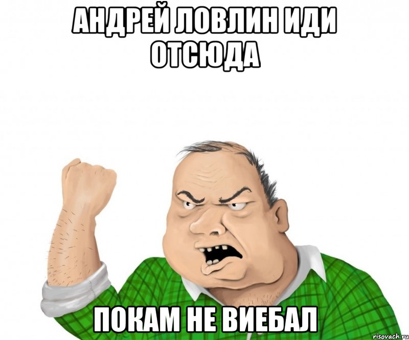 андрей ловлин иди отсюда покам не виебал, Мем мужик