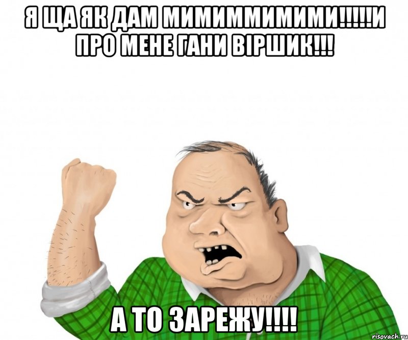 я ща як дам мимиммимими!!!и про мене гани віршик!!! а то зарежу!!!, Мем мужик