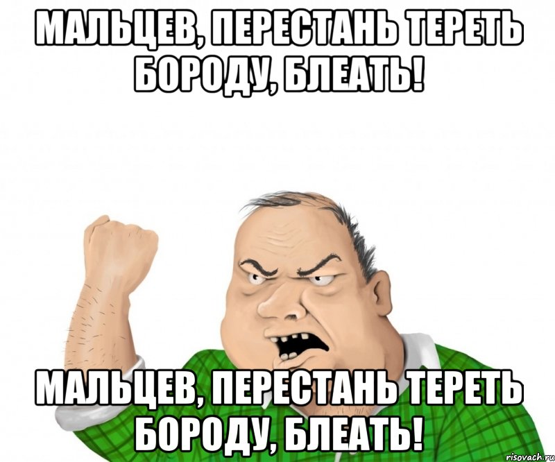 мальцев, перестань тереть бороду, блеать! мальцев, перестань тереть бороду, блеать!, Мем мужик