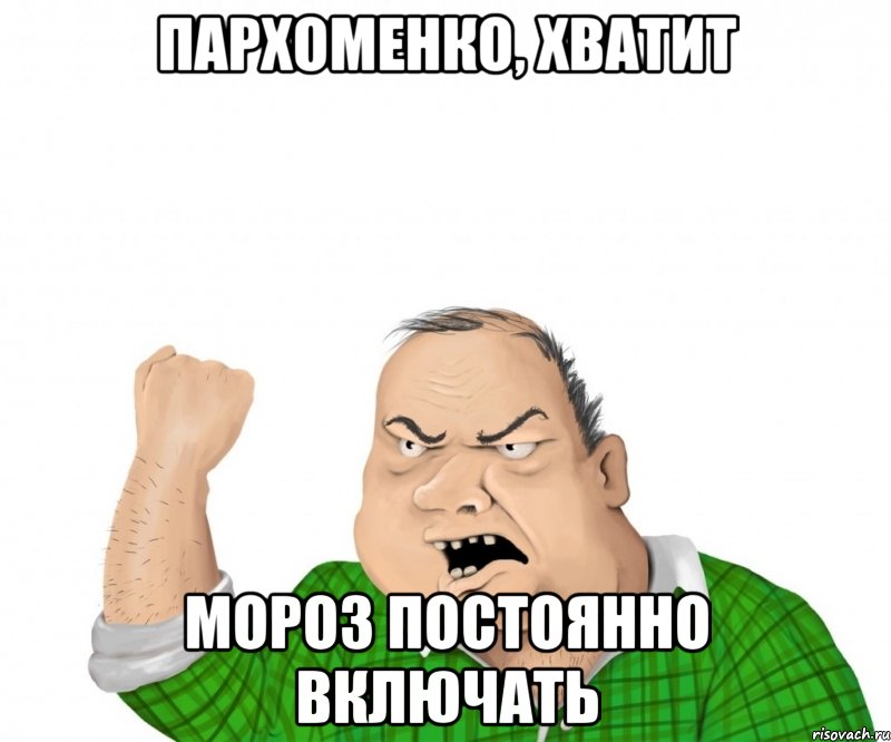 Пархоменко, хватит мороз постоянно включать, Мем мужик
