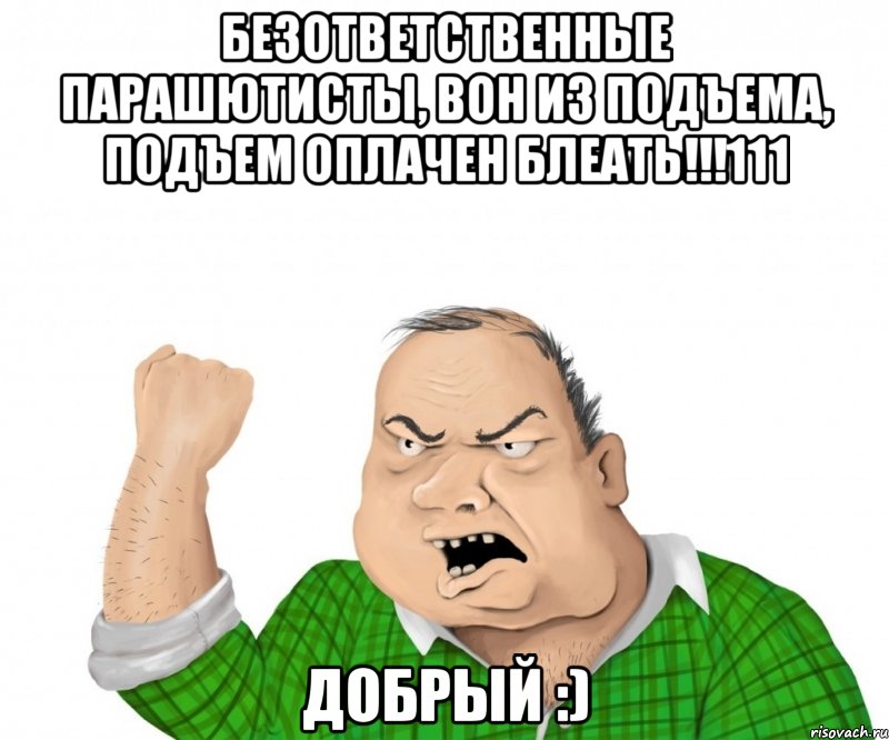 Безответственные парашютисты, вон из подъема, подъем оплачен блеать!!!111 Добрый :), Мем мужик