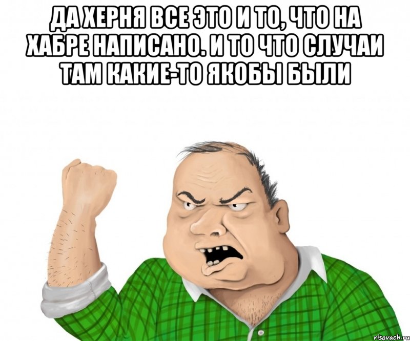 да херня все это и то, что на хабре написано. и то что случаи там какие-то якобы были , Мем мужик