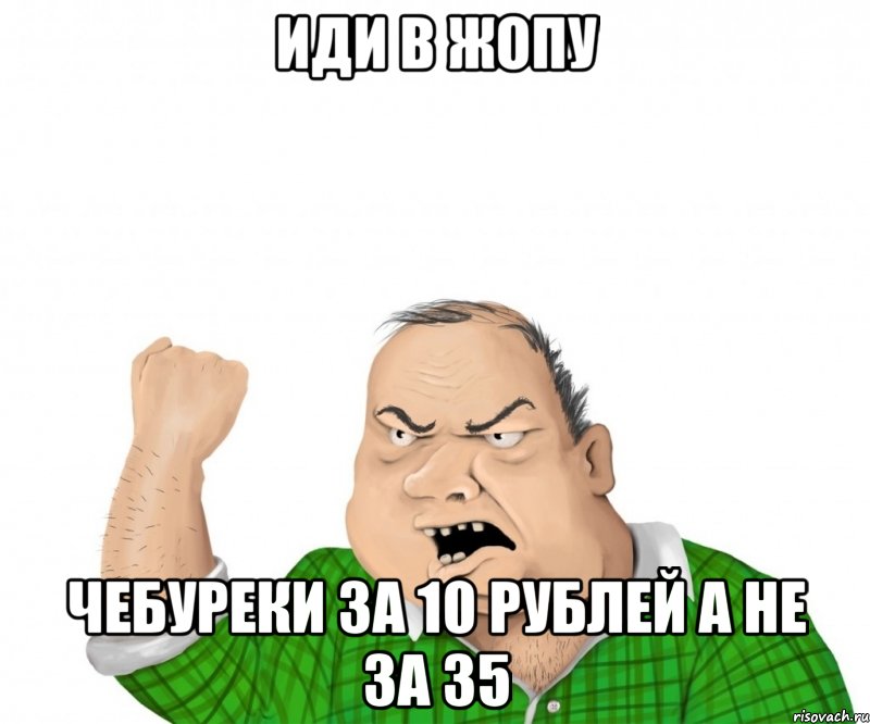 Иди в жопу Чебуреки за 10 рублей а не за 35, Мем мужик