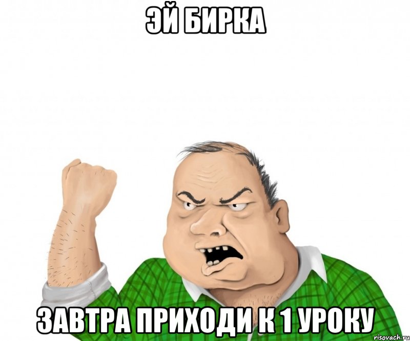 Эй БИРКА Завтра приходи к 1 уроку, Мем мужик