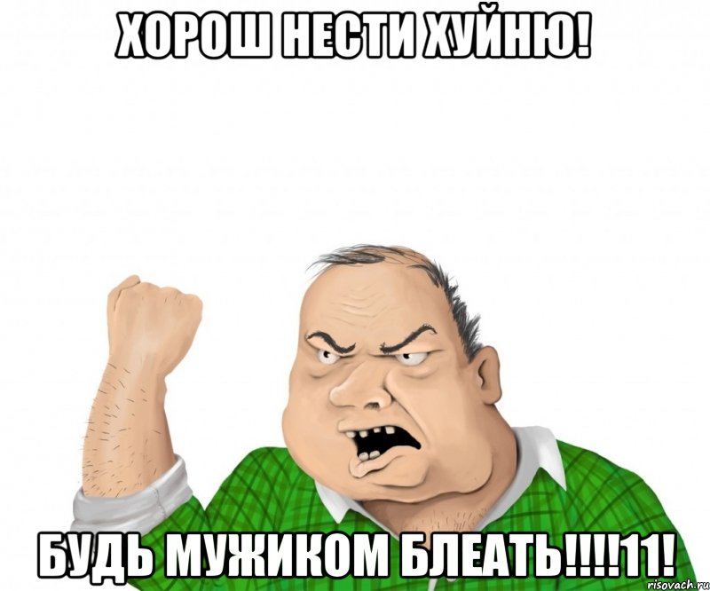 Хорош нести хуйню! Будь мужиком блеать!!!!11!, Мем мужик