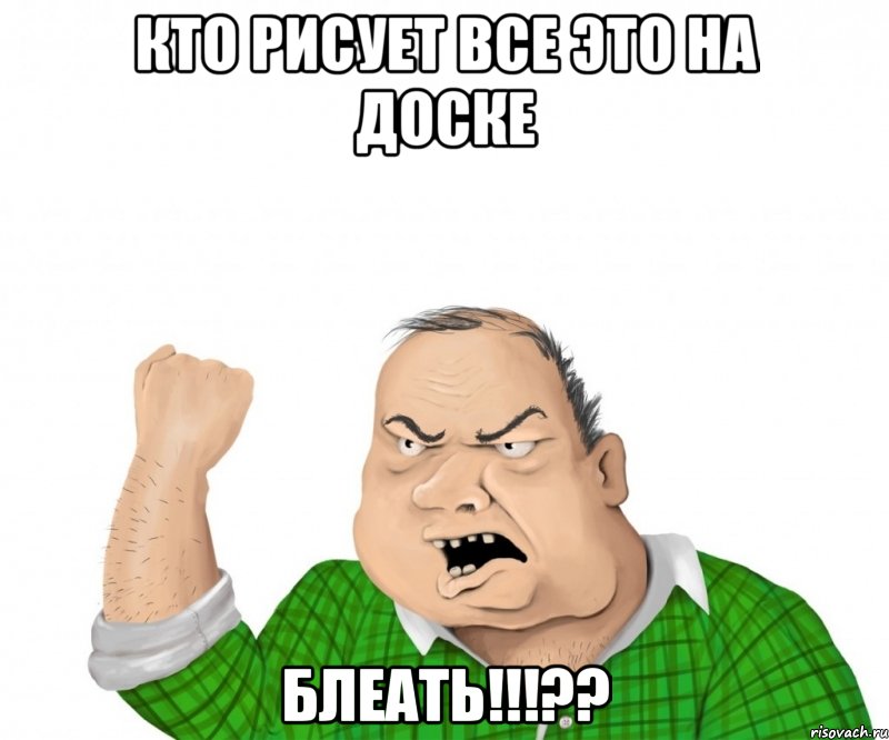 Кто рисует все это на доске блеать!!!??, Мем мужик