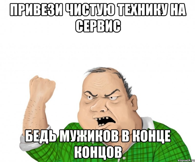 Привези чистую технику на сервис Бедь мужиков в конце концов, Мем мужик