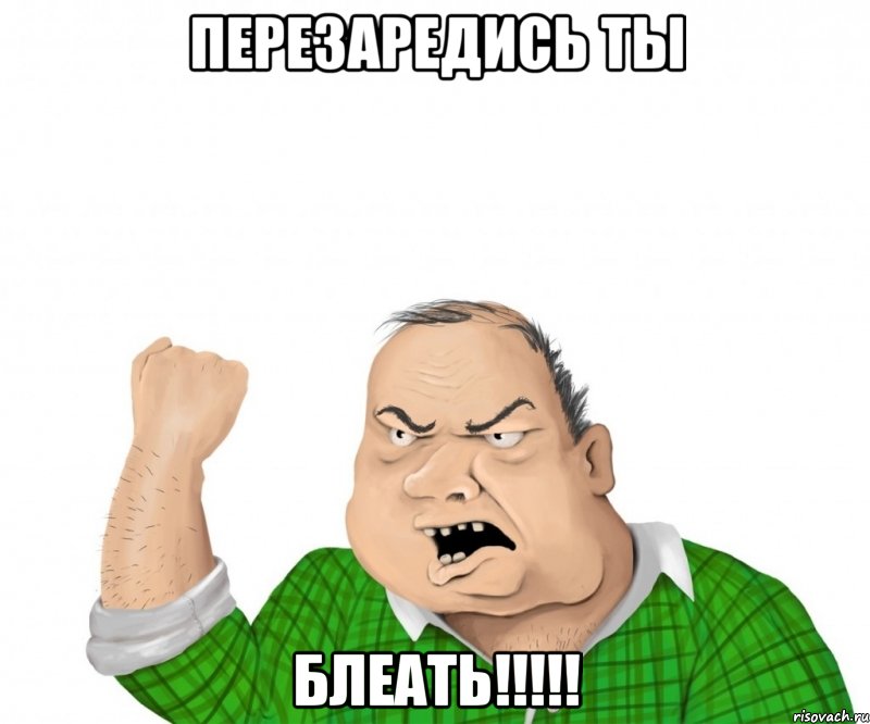Перезаредись ты Блеать!!!!!, Мем мужик