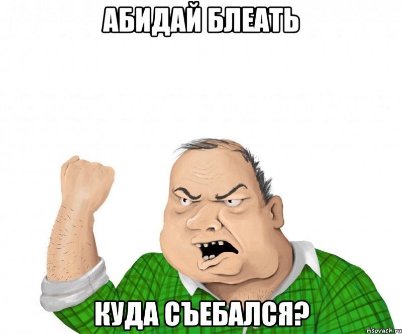 АБИДАЙ БЛЕАТЬ КУДА СЪЕБАЛСЯ?, Мем мужик