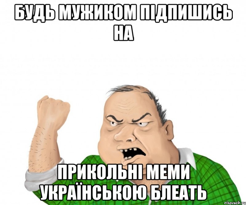 Будь мужиком підпишись на Прикольні меми українською Блеать, Мем мужик