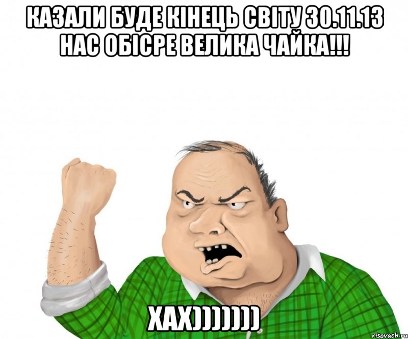 КАЗАЛИ БУДЕ КІНЕЦЬ СВІТУ 30.11.13 НАС ОБІСРЕ ВЕЛИКА ЧАЙКА!!! ХАХ))))))), Мем мужик