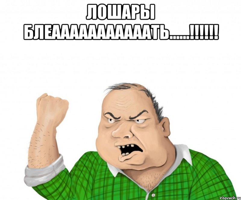 ЛОШАРЫ БЛЕАААААААААААТЬ......!!!!!! , Мем мужик