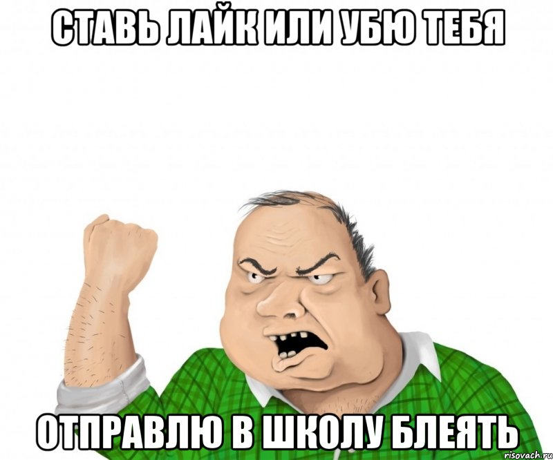 ставь лайк или убю тебя отправлю в школу БЛЕЯТЬ, Мем мужик