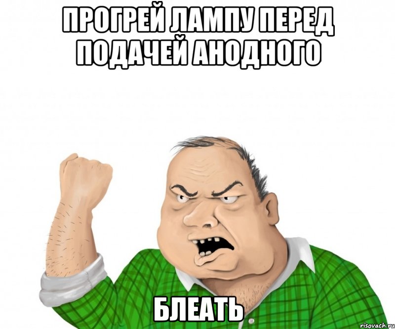 Прогрей лампу перед подачей анодного Блеать, Мем мужик