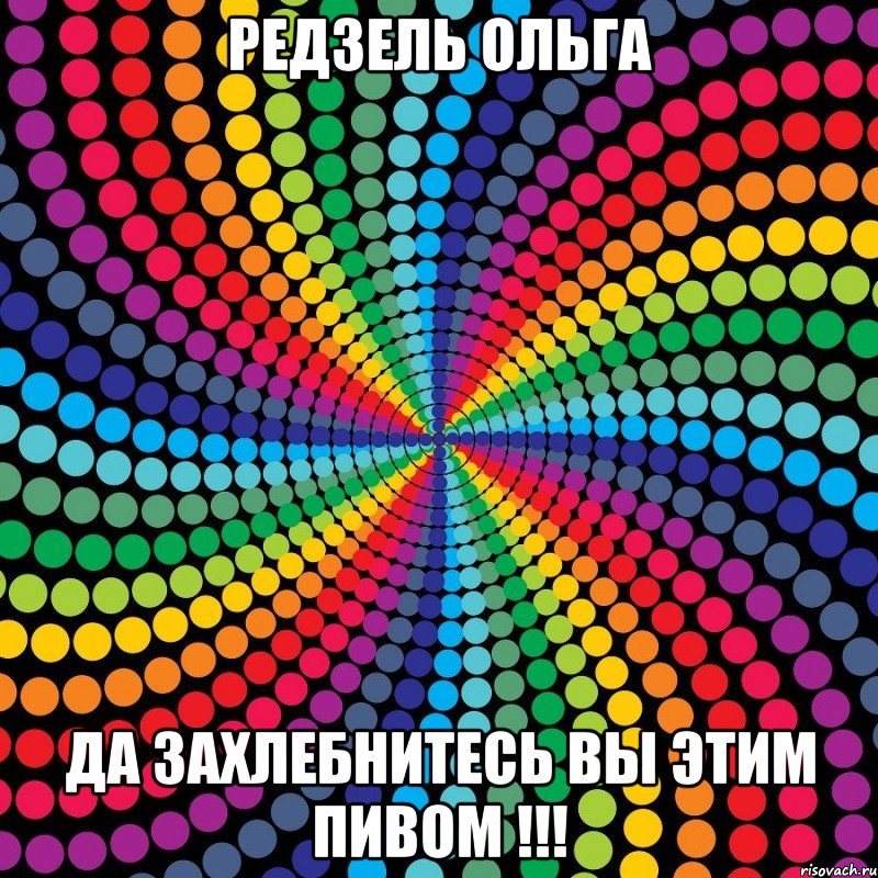 РЕДЗЕЛЬ ОЛЬГА ДА ЗАХЛеБНИТЕСЬ ВЫ ЭТИМ ПИВОМ !!!, Мем началось