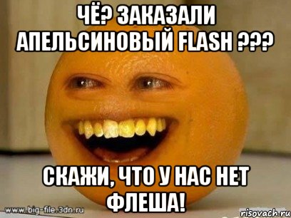 чё? заказали апельсиновый flash ??? скажи, что у нас нет флеша!, Мем Надоедливый апельсин