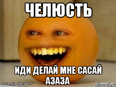 ЧЕЛЮСТЬ Иди делай мне сасай азаза, Мем Надоедливый апельсин