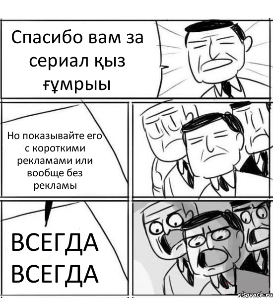 Спасибо вам за сериал қыз ғұмрыы Но показывайте его с короткими рекламами или вообще без рекламы ВСЕГДА ВСЕГДА, Комикс нам нужна новая идея