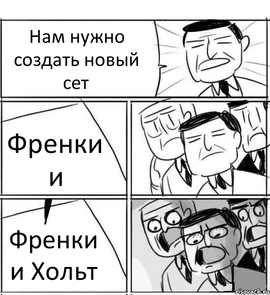 Нам нужно создать новый сет Френки и Френки и Хольт, Комикс нам нужна новая идея