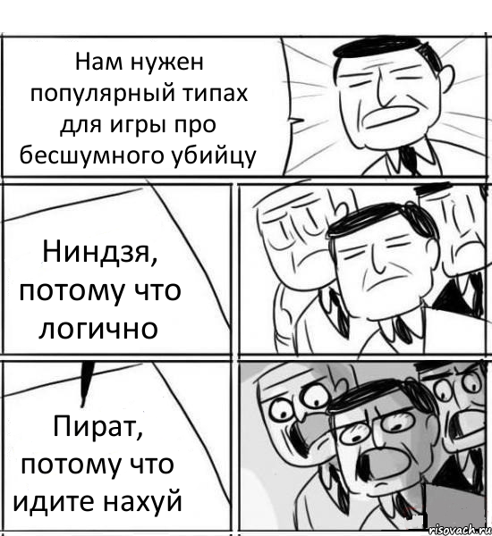 Нам нужен популярный типах для игры про бесшумного убийцу Ниндзя, потому что логично Пират, потому что идите нахуй, Комикс нам нужна новая идея