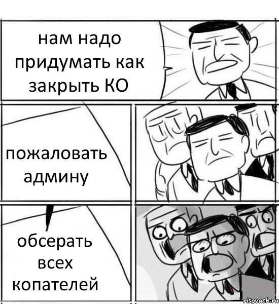 нам надо придумать как закрыть КО пожаловать админу обсерать всех копателей, Комикс нам нужна новая идея