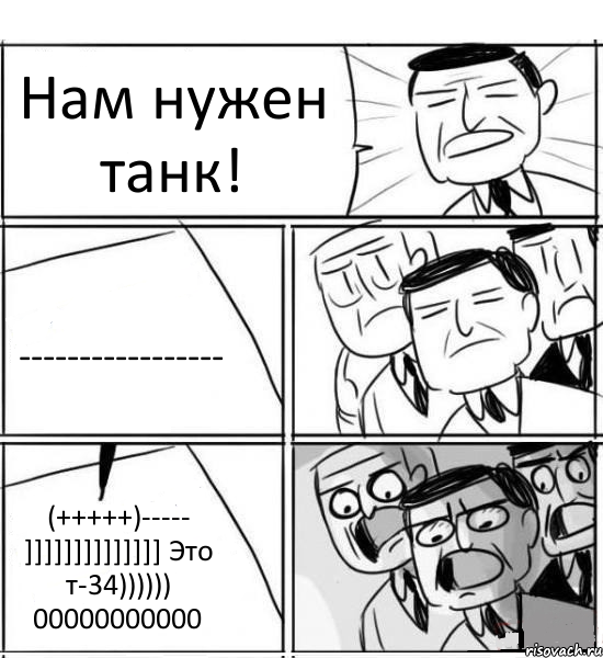 Нам нужен танк! ----------------- (+++++)----- ]]]]]]]]]]]]]] Это т-34)))))) 00000000000, Комикс нам нужна новая идея