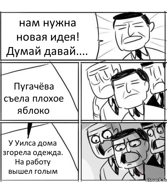 нам нужна новая идея! Думай давай.... Пугачёва съела плохое яблоко У Уилса дома згорела одежда. На работу вышел голым, Комикс нам нужна новая идея