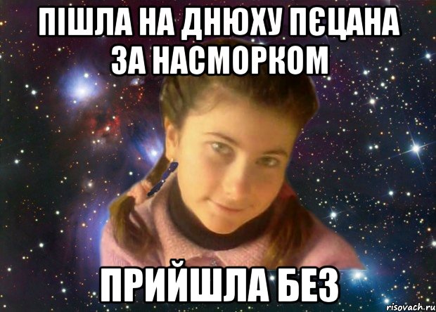 пішла на днюху пєцана за насморком прийшла без