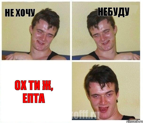НЕ ХОЧУ НЕБУДУ ОХ ТИ Ж, ЕПТА
