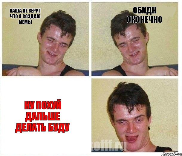 паша не верит что я создаю мемы обидн оконечно ну похуй дальше делать буду