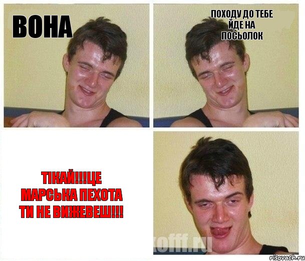 вона походу до тебе йде на посьолок тікай!!!це марська пехота ти не вижевеш!!!