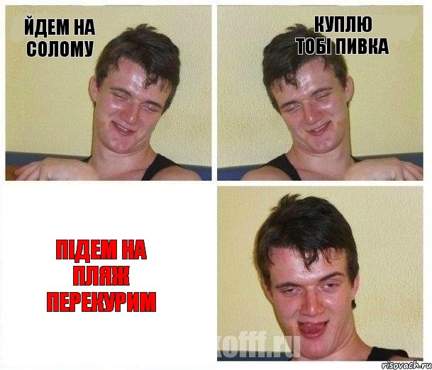 йдем на солому куплю тобі пивка підем на пляж перекурим