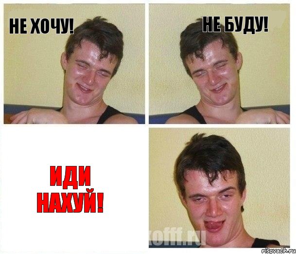 не хочу! не буду! ИДИ НАХУЙ!