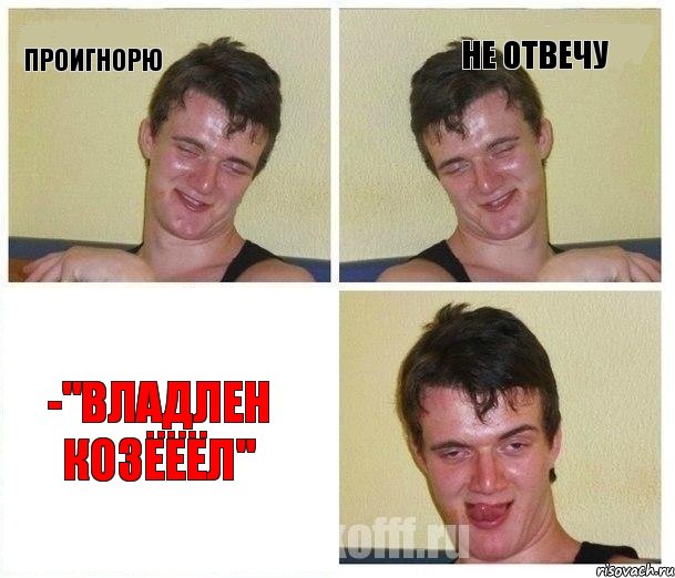 проигнорю не отвечу -"Владлен козёёёл"