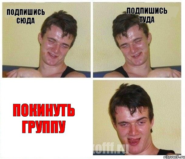 Подпишись сюда Подпишись туда Покинуть группу