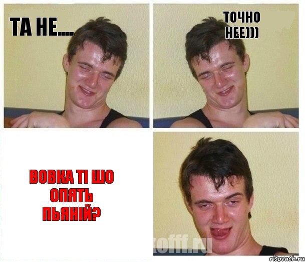 та не.... точно нее))) вовка ті шо опять пьяній?