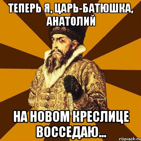 теперь я, царь-батюшка, анатолий на новом креслице восседаю..., Мем Не царское это дело