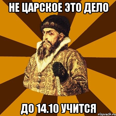 не царское это дело до 14.10 учится