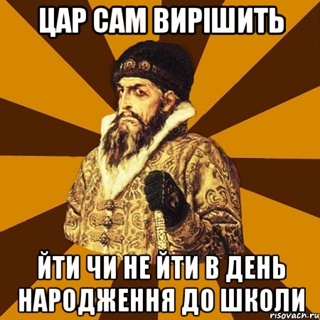 цар сам вирішить йти чи не йти в день народження до школи