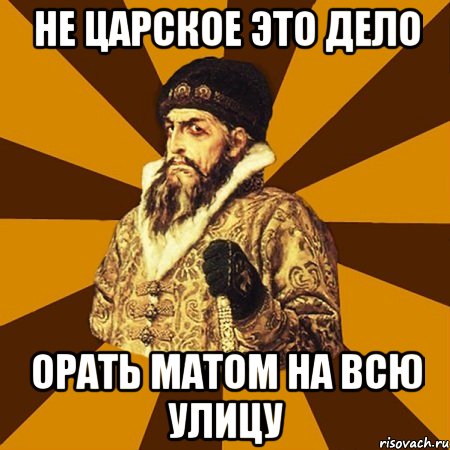 не царское это дело орать матом на всю улицу