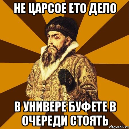 не царсое ето дело в универе буфете в очереди стоять, Мем Не царское это дело