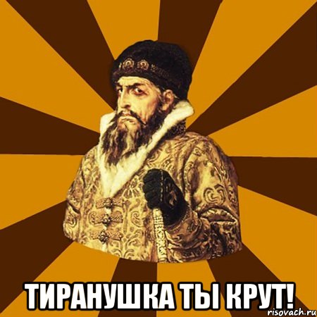  тиранушка ты крут!