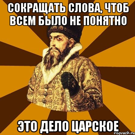 сокращать слова, чтоб всем было не понятно это дело царское, Мем Не царское это дело