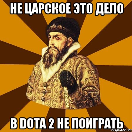 не царское это дело в dota 2 не поиграть, Мем Не царское это дело