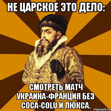 не царское это дело: смотреть матч украина-франция без coca-colu и люкса., Мем Не царское это дело