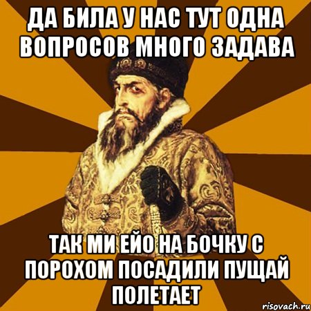 да била у нас тут одна вопросов много задава так ми ейо на бочку с порохом посадили пущай полетает, Мем Не царское это дело