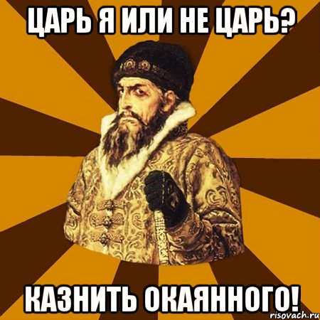 царь я или не царь? казнить окаянного!